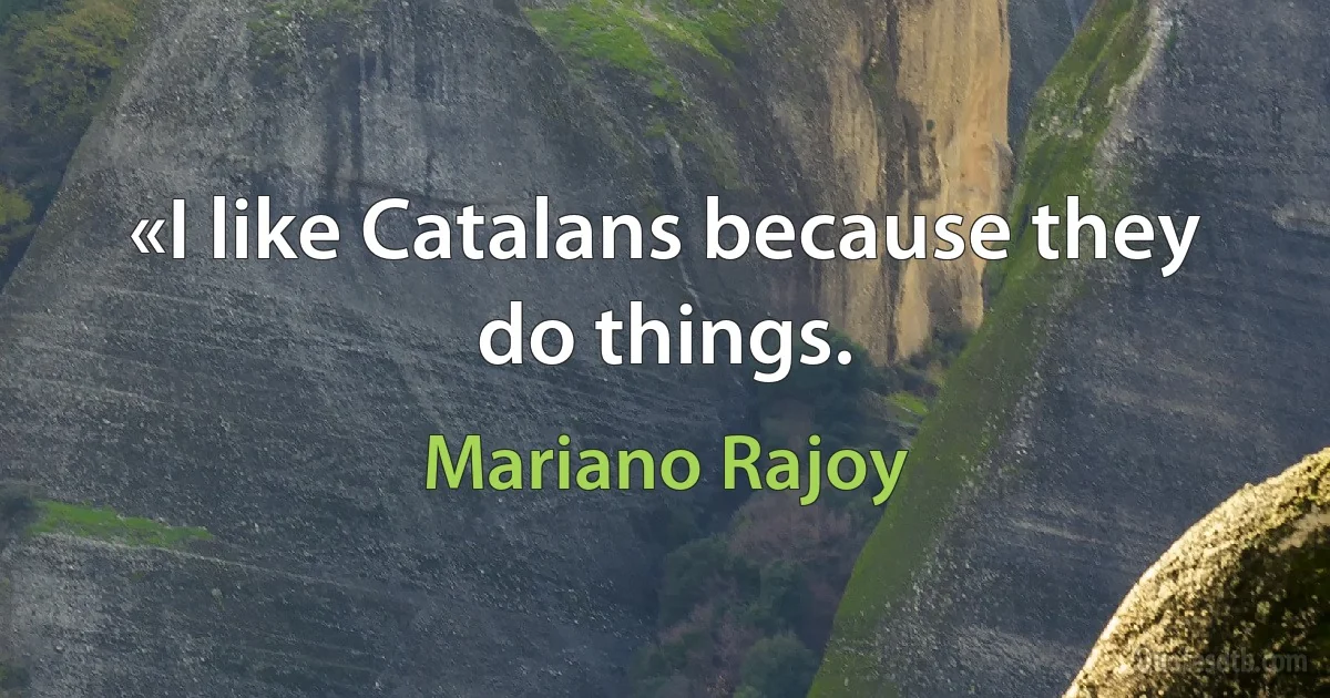 «I like Catalans because they do things. (Mariano Rajoy)