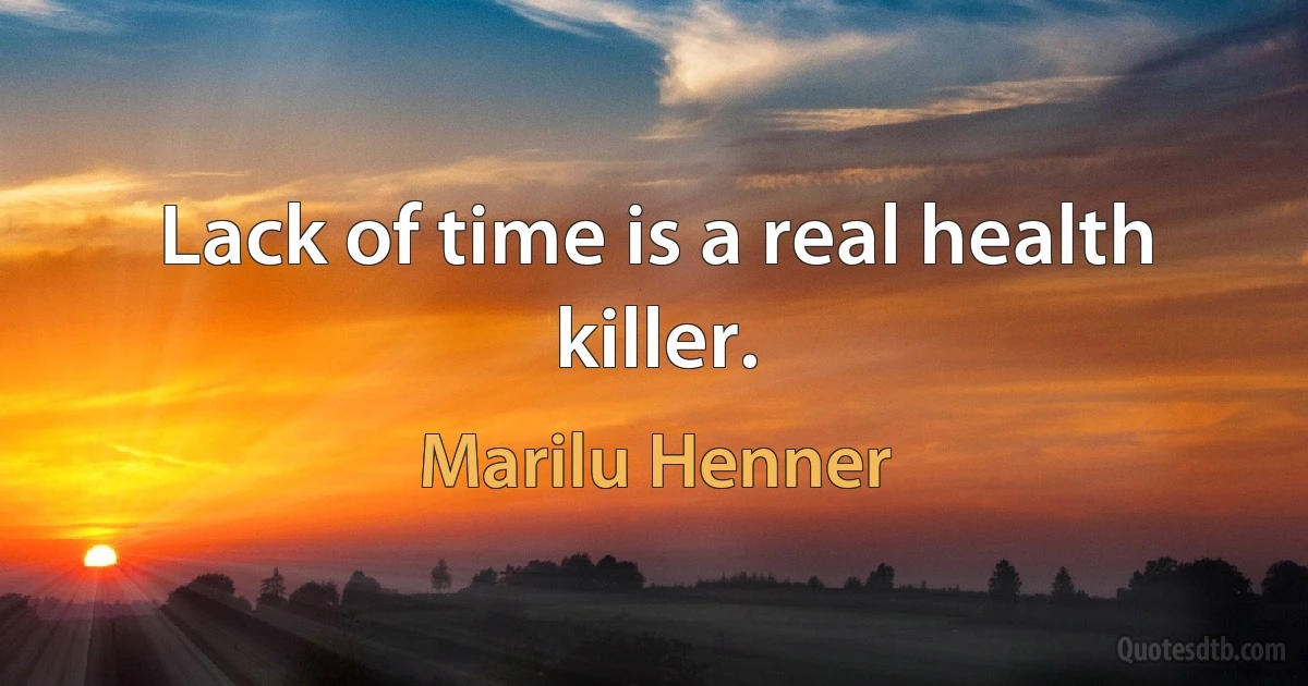 Lack of time is a real health killer. (Marilu Henner)