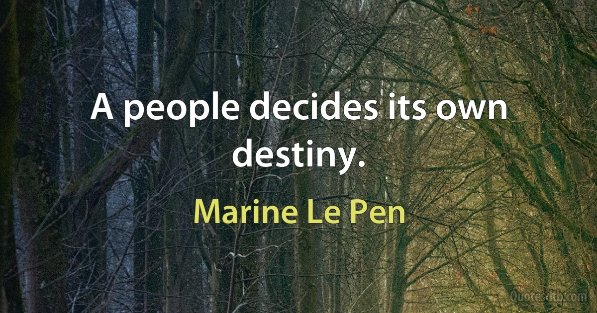 A people decides its own destiny. (Marine Le Pen)