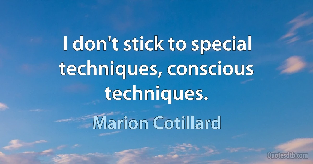 I don't stick to special techniques, conscious techniques. (Marion Cotillard)