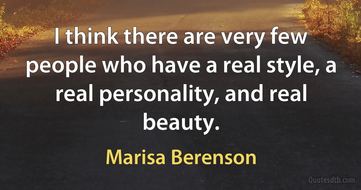 I think there are very few people who have a real style, a real personality, and real beauty. (Marisa Berenson)