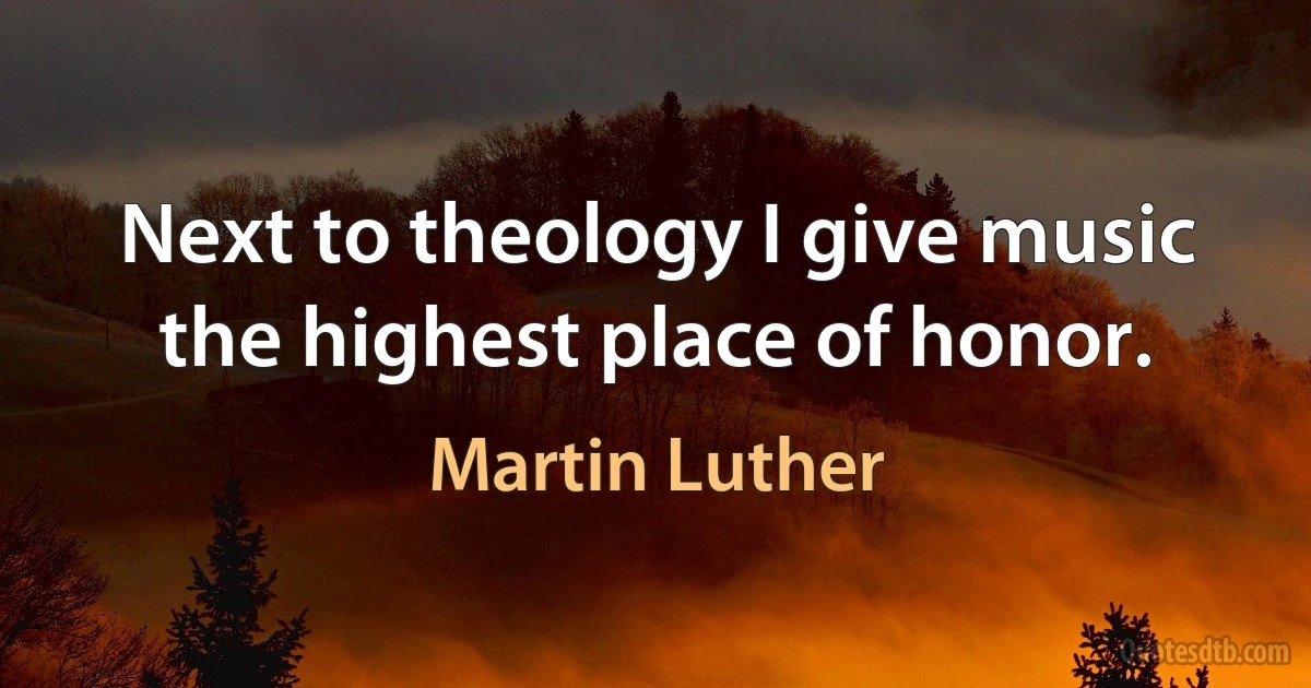 Next to theology I give music the highest place of honor. (Martin Luther)