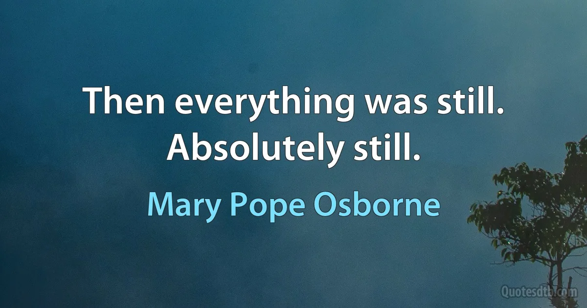 Then everything was still. Absolutely still. (Mary Pope Osborne)