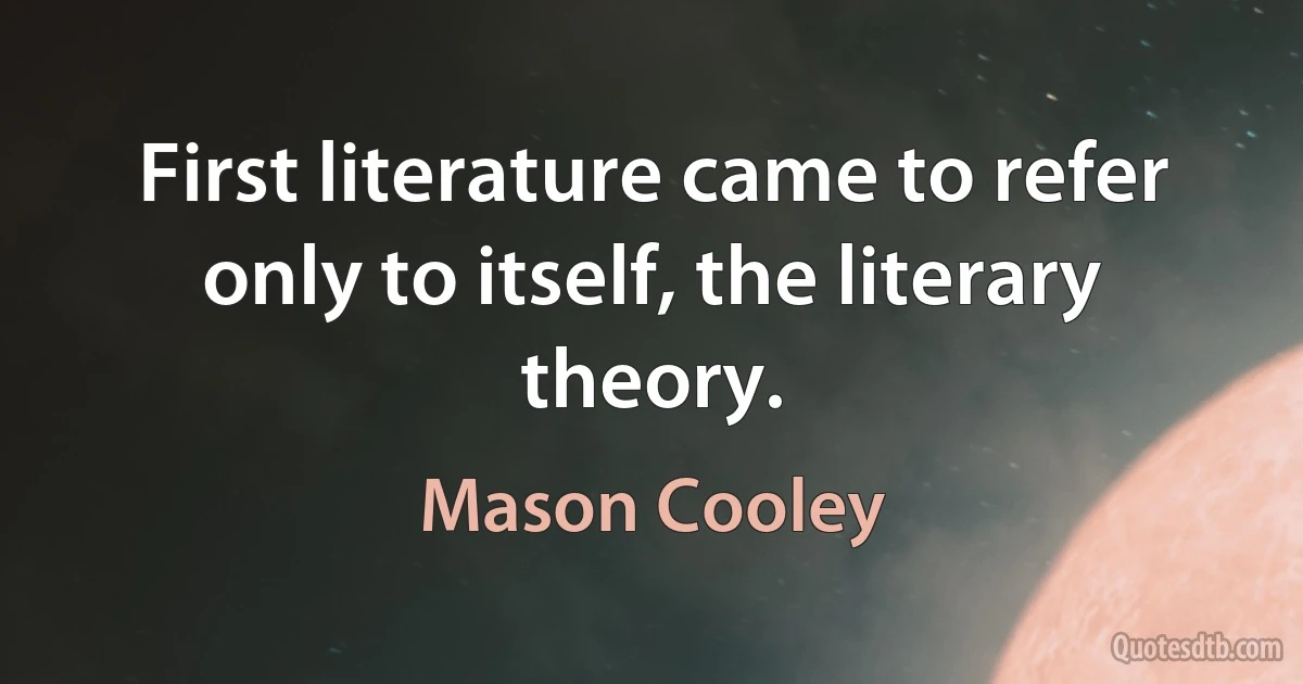 First literature came to refer only to itself, the literary theory. (Mason Cooley)