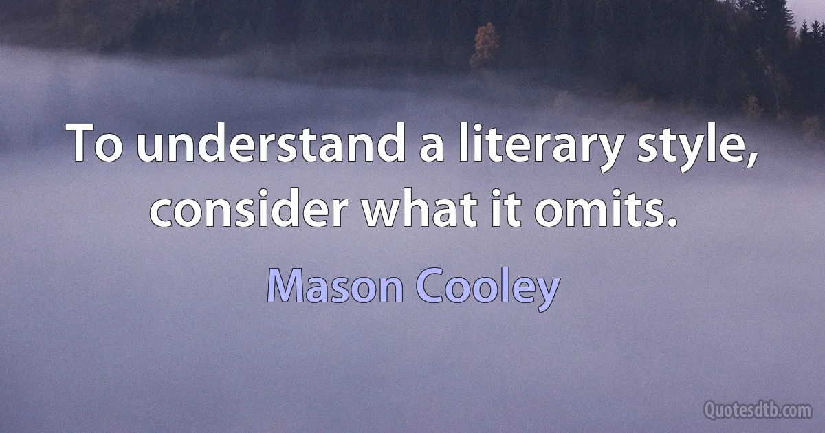 To understand a literary style, consider what it omits. (Mason Cooley)