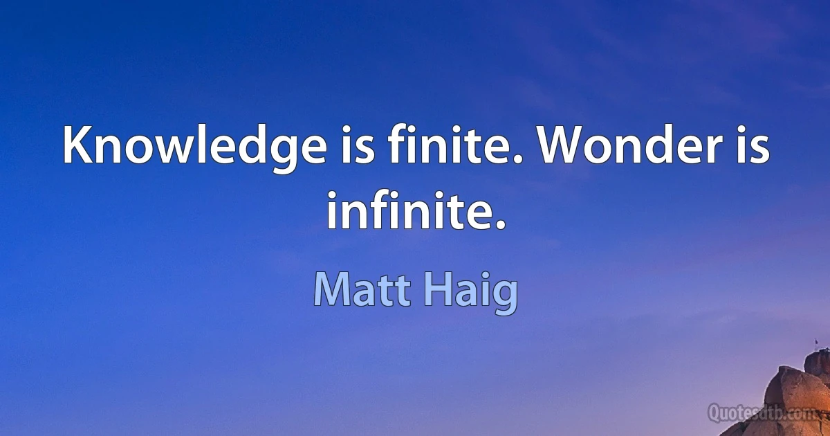 Knowledge is finite. Wonder is infinite. (Matt Haig)