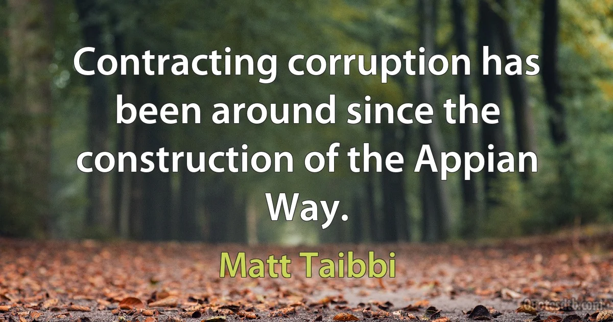 Contracting corruption has been around since the construction of the Appian Way. (Matt Taibbi)