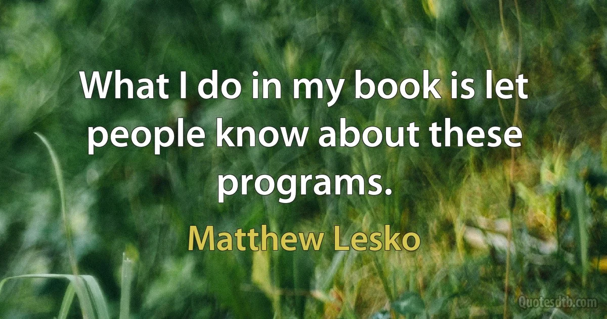 What I do in my book is let people know about these programs. (Matthew Lesko)