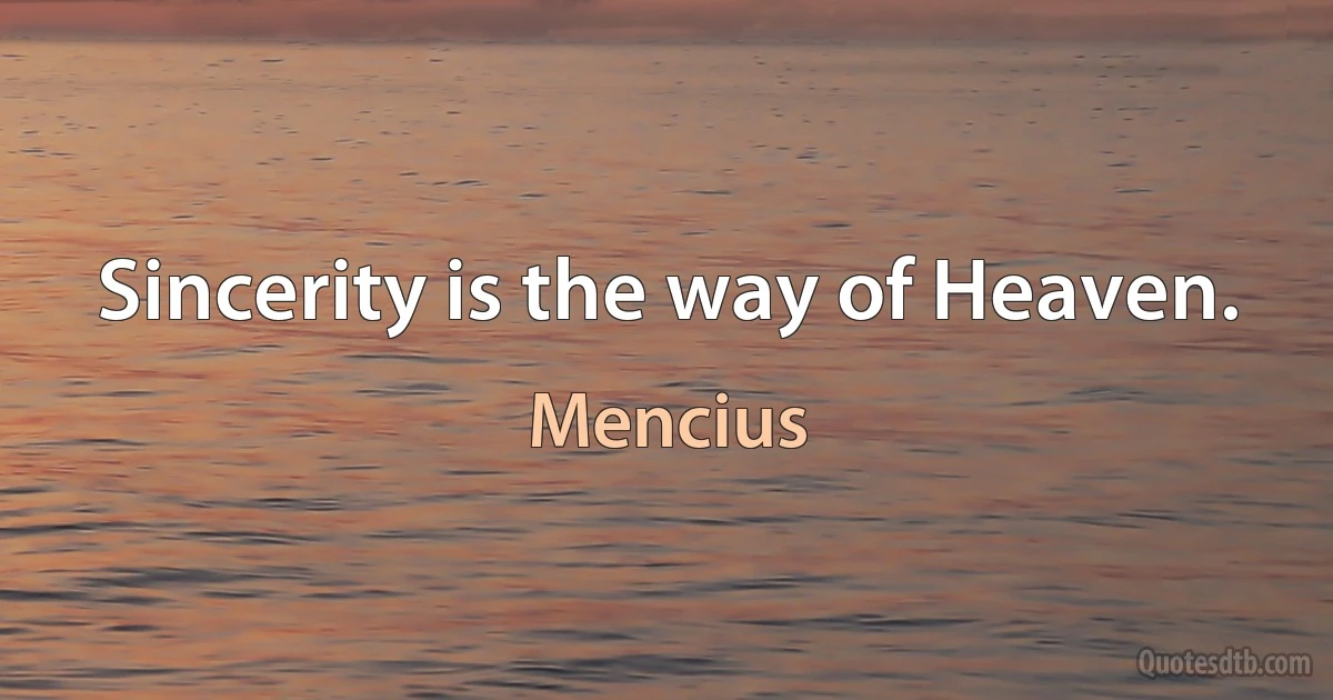 Sincerity is the way of Heaven. (Mencius)