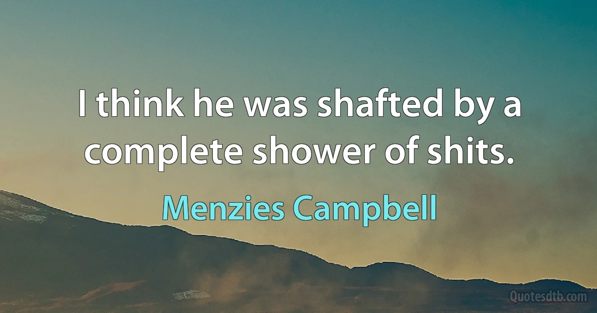 I think he was shafted by a complete shower of shits. (Menzies Campbell)