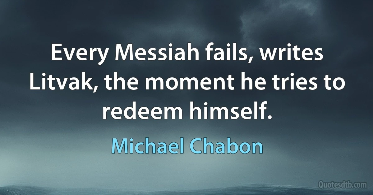 Every Messiah fails, writes Litvak, the moment he tries to redeem himself. (Michael Chabon)