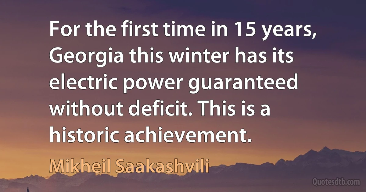 For the first time in 15 years, Georgia this winter has its electric power guaranteed without deficit. This is a historic achievement. (Mikheil Saakashvili)