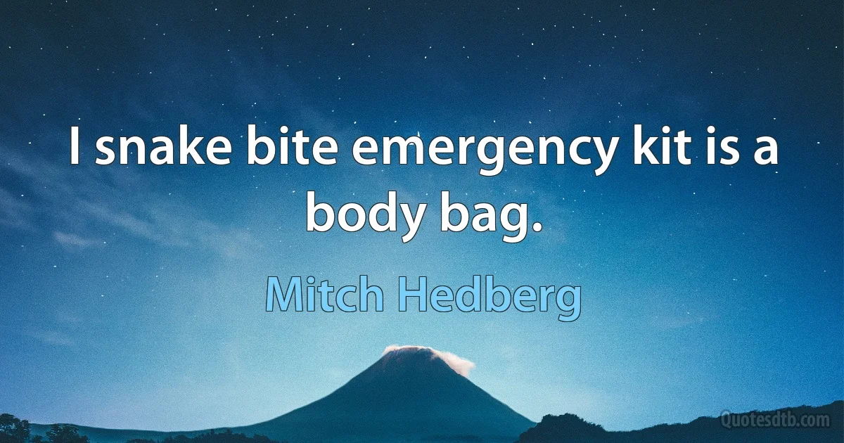 I snake bite emergency kit is a body bag. (Mitch Hedberg)