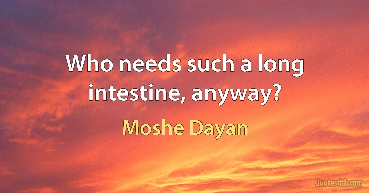 Who needs such a long intestine, anyway? (Moshe Dayan)