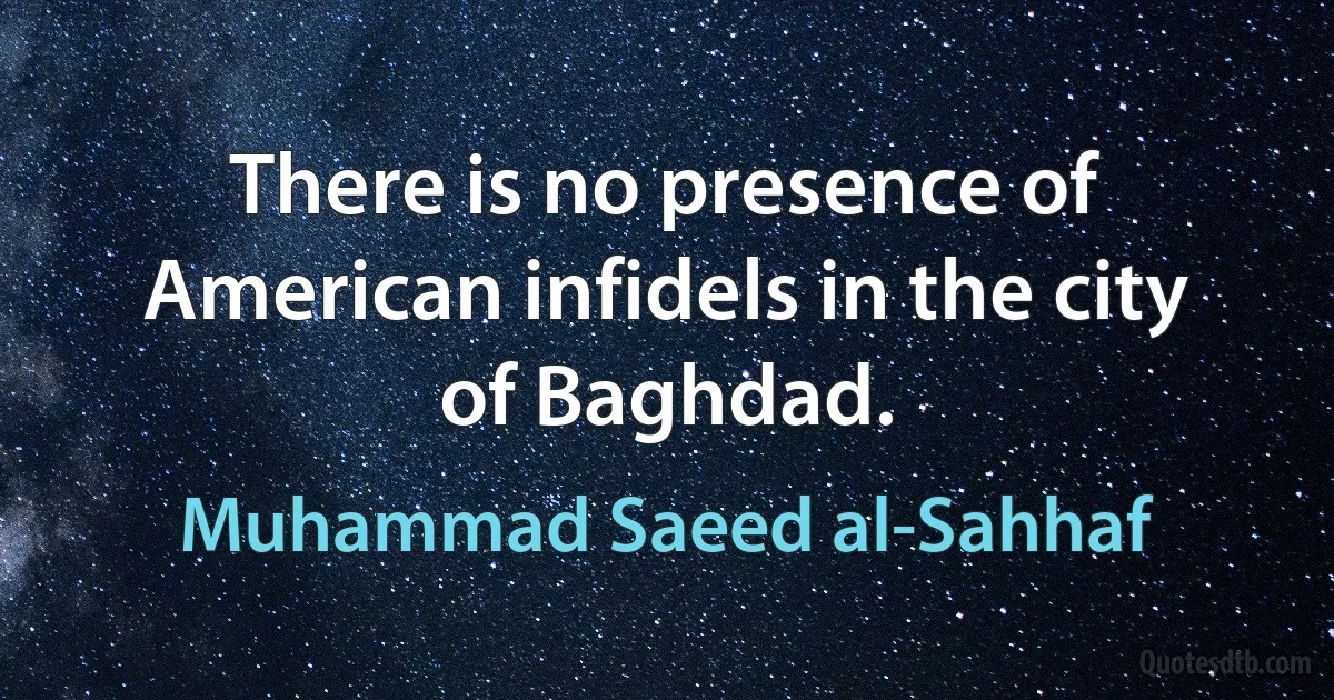 There is no presence of American infidels in the city of Baghdad. (Muhammad Saeed al-Sahhaf)