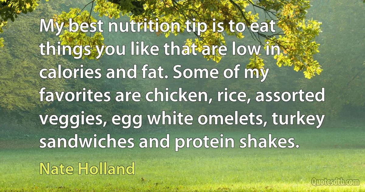 My best nutrition tip is to eat things you like that are low in calories and fat. Some of my favorites are chicken, rice, assorted veggies, egg white omelets, turkey sandwiches and protein shakes. (Nate Holland)