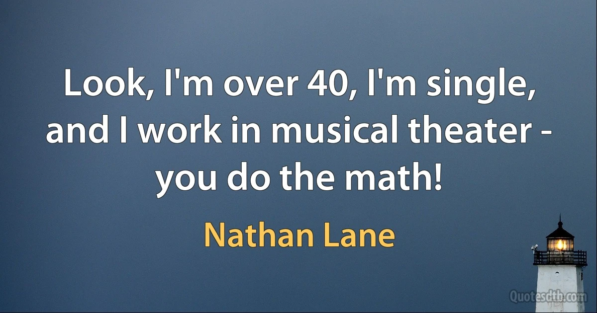 Look, I'm over 40, I'm single, and I work in musical theater - you do the math! (Nathan Lane)