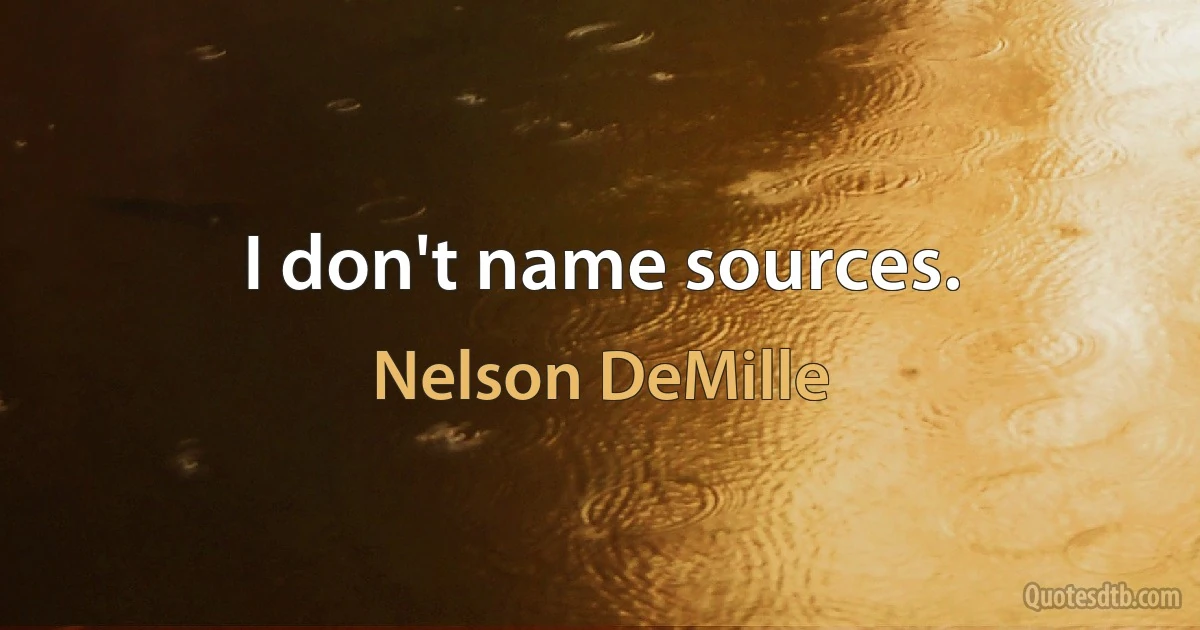 I don't name sources. (Nelson DeMille)