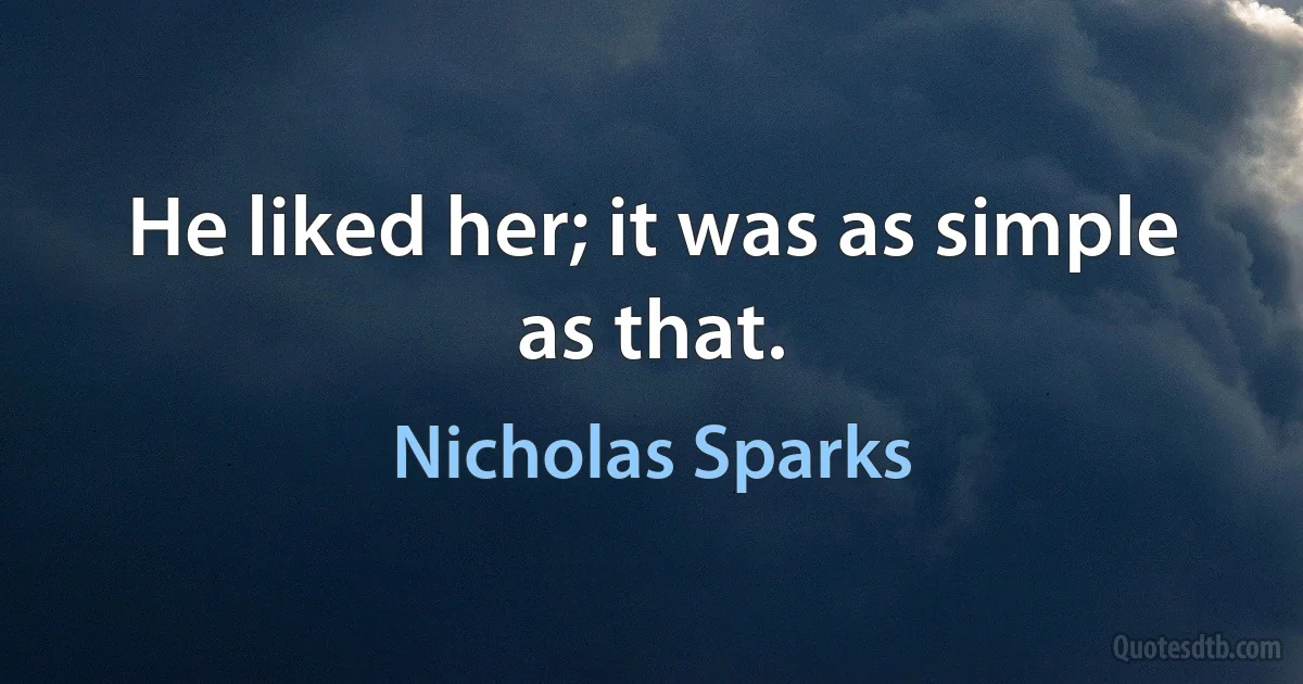 He liked her; it was as simple as that. (Nicholas Sparks)