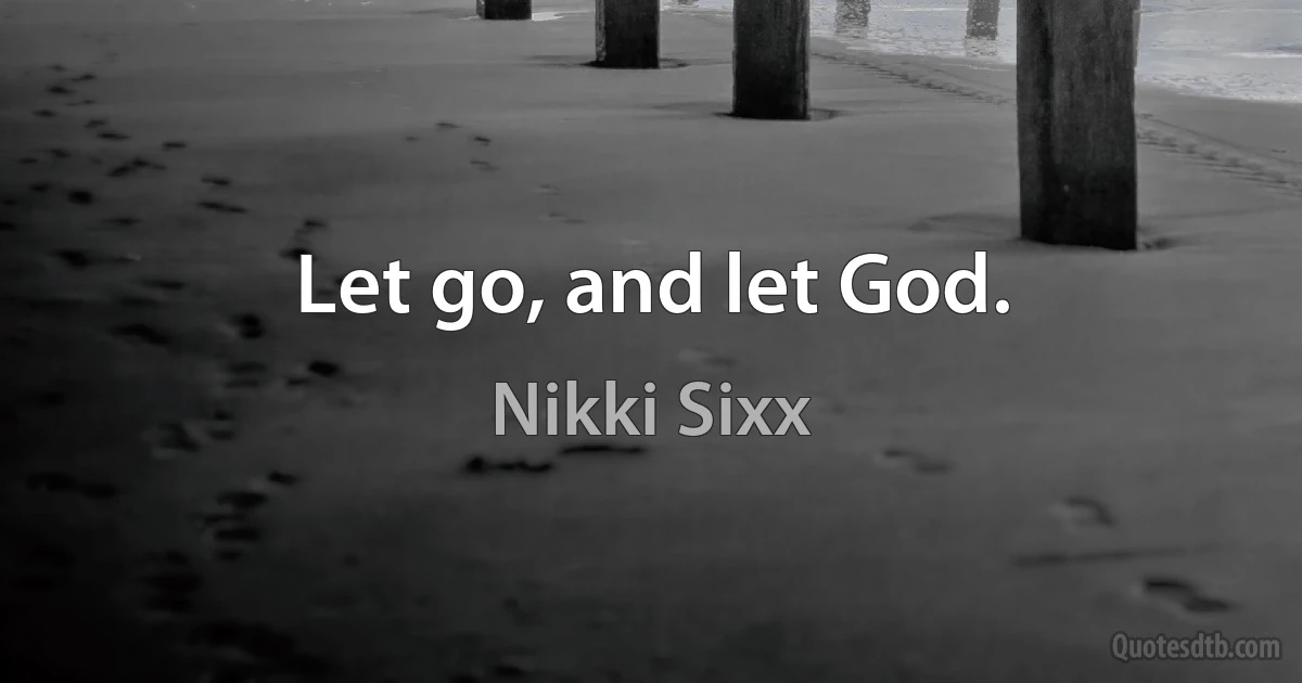 Let go, and let God. (Nikki Sixx)