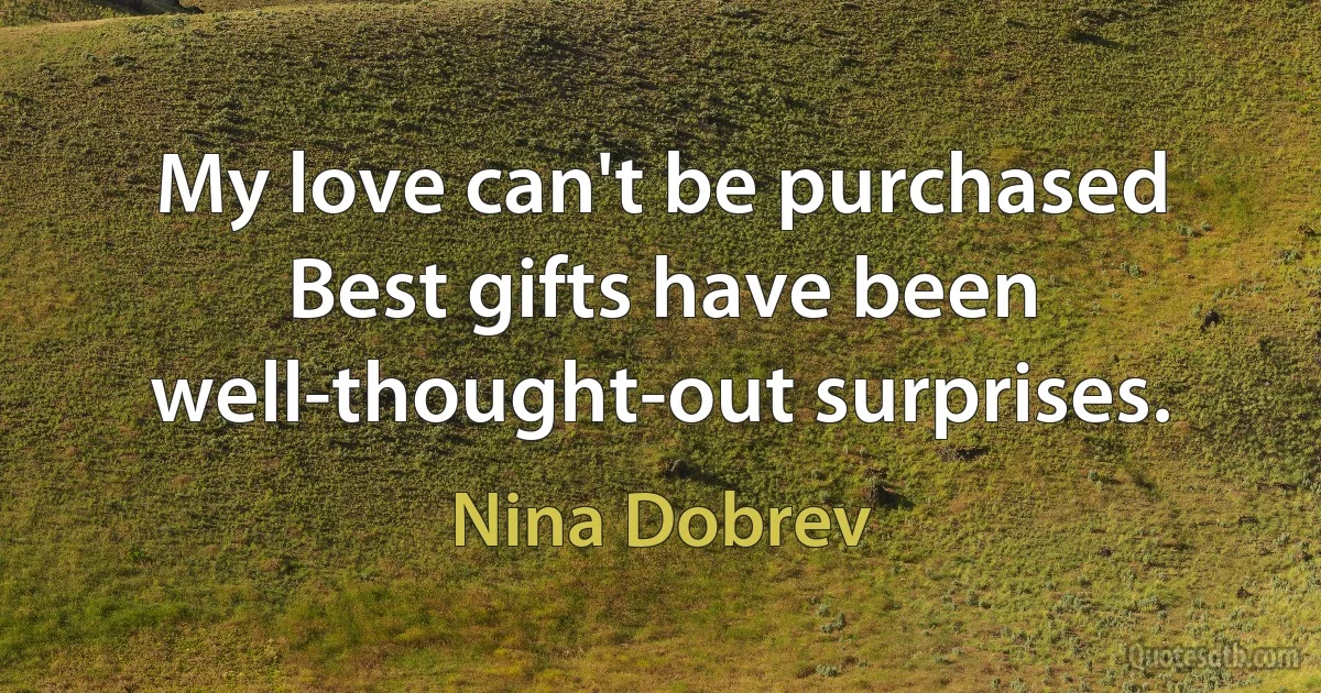 My love can't be purchased Best gifts have been well-thought-out surprises. (Nina Dobrev)