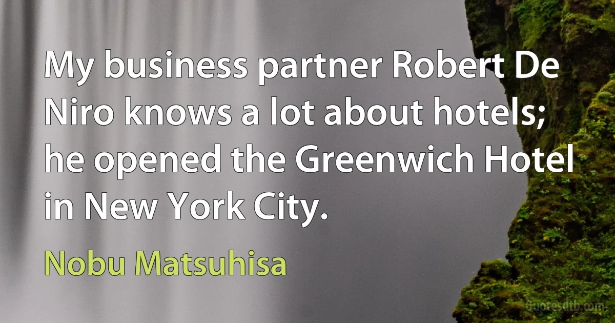 My business partner Robert De Niro knows a lot about hotels; he opened the Greenwich Hotel in New York City. (Nobu Matsuhisa)