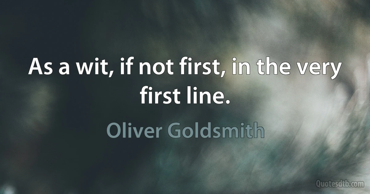 As a wit, if not first, in the very first line. (Oliver Goldsmith)