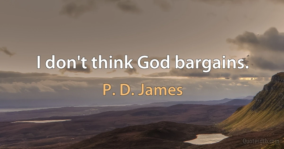 I don't think God bargains. (P. D. James)