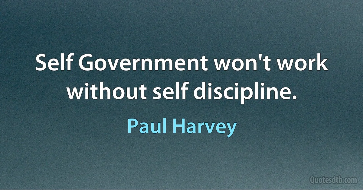 Self Government won't work without self discipline. (Paul Harvey)