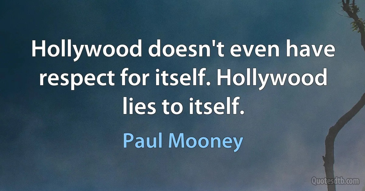 Hollywood doesn't even have respect for itself. Hollywood lies to itself. (Paul Mooney)