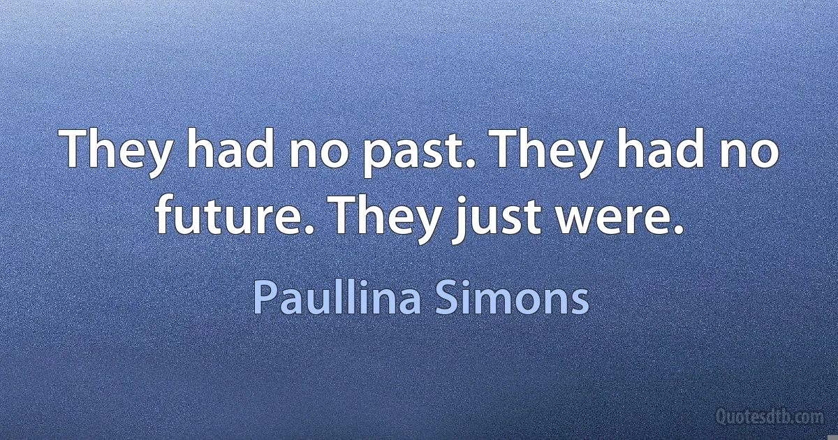 They had no past. They had no future. They just were. (Paullina Simons)