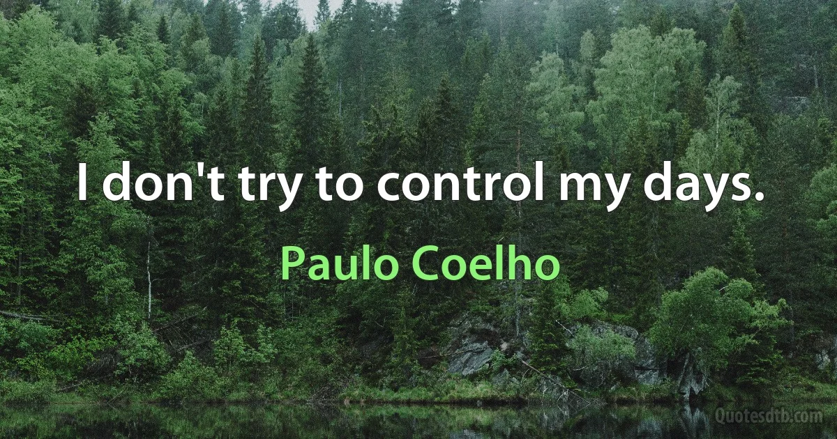 I don't try to control my days. (Paulo Coelho)