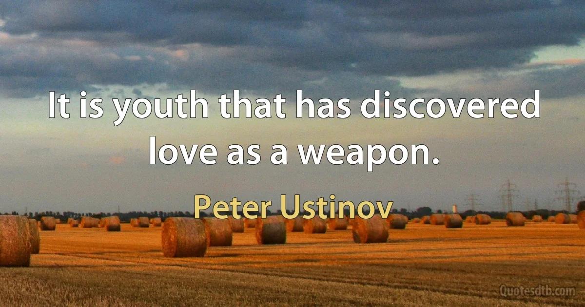 It is youth that has discovered love as a weapon. (Peter Ustinov)