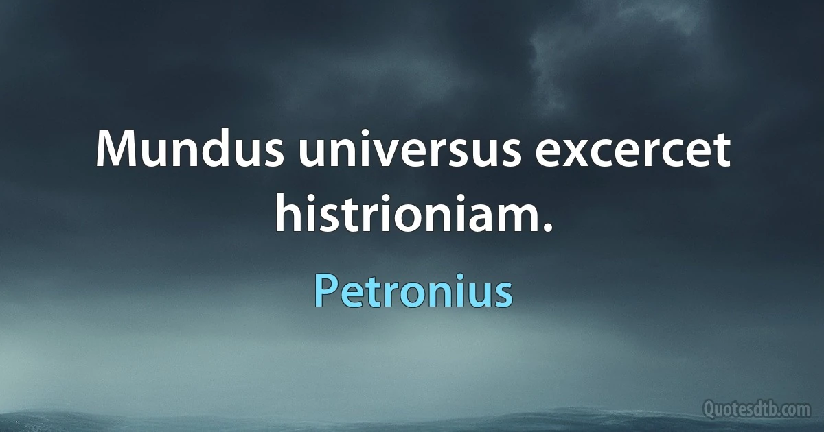 Mundus universus excercet histrioniam. (Petronius)