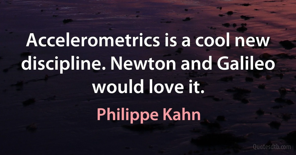 Accelerometrics is a cool new discipline. Newton and Galileo would love it. (Philippe Kahn)