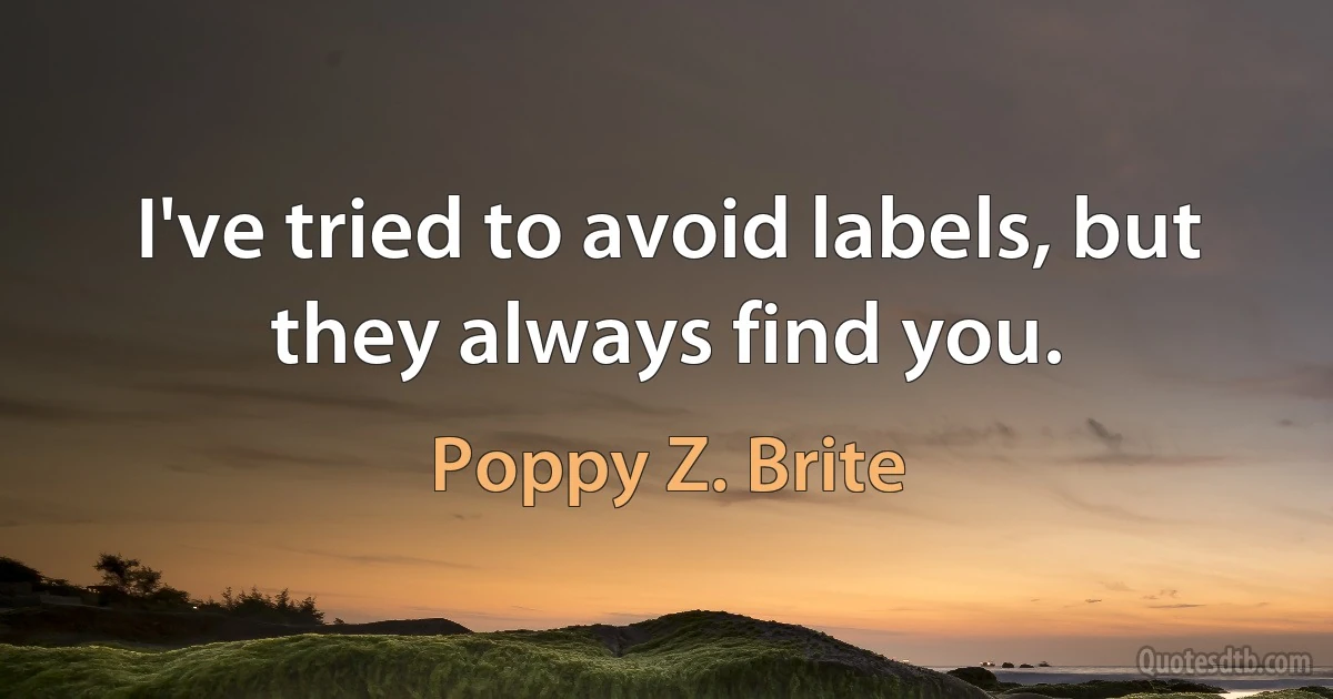 I've tried to avoid labels, but they always find you. (Poppy Z. Brite)