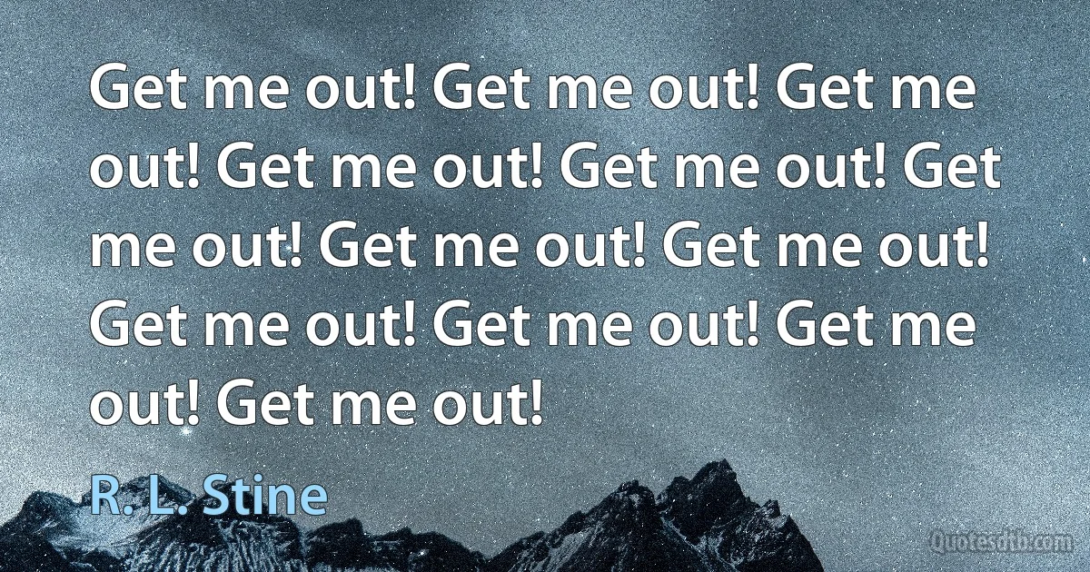 Get me out! Get me out! Get me out! Get me out! Get me out! Get me out! Get me out! Get me out! Get me out! Get me out! Get me out! Get me out! (R. L. Stine)