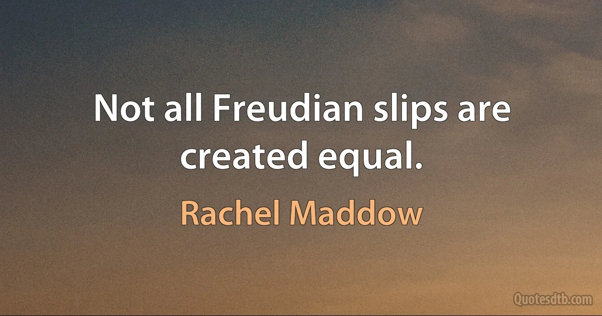 Not all Freudian slips are created equal. (Rachel Maddow)