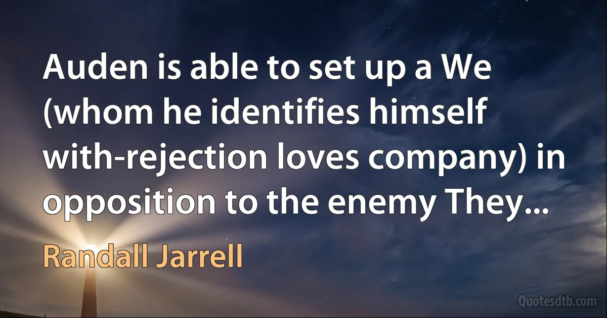 Auden is able to set up a We (whom he identifies himself with-rejection loves company) in opposition to the enemy They... (Randall Jarrell)