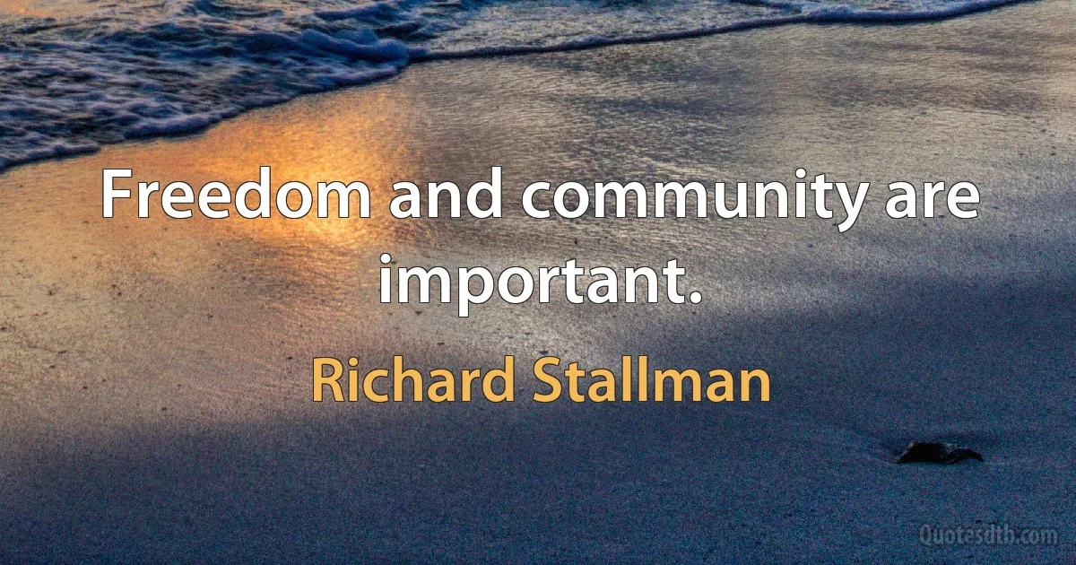 Freedom and community are important. (Richard Stallman)