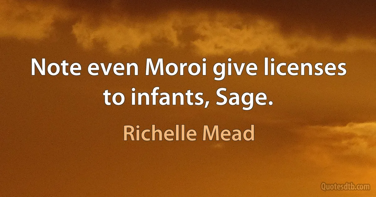 Note even Moroi give licenses to infants, Sage. (Richelle Mead)