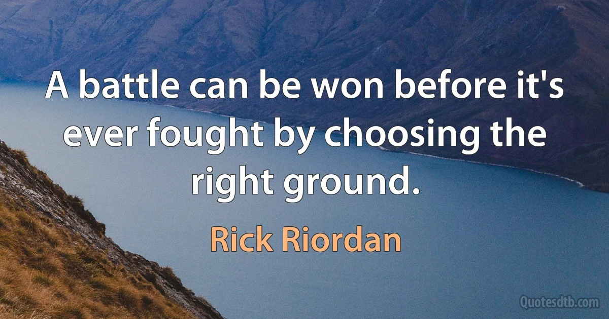 A battle can be won before it's ever fought by choosing the right ground. (Rick Riordan)