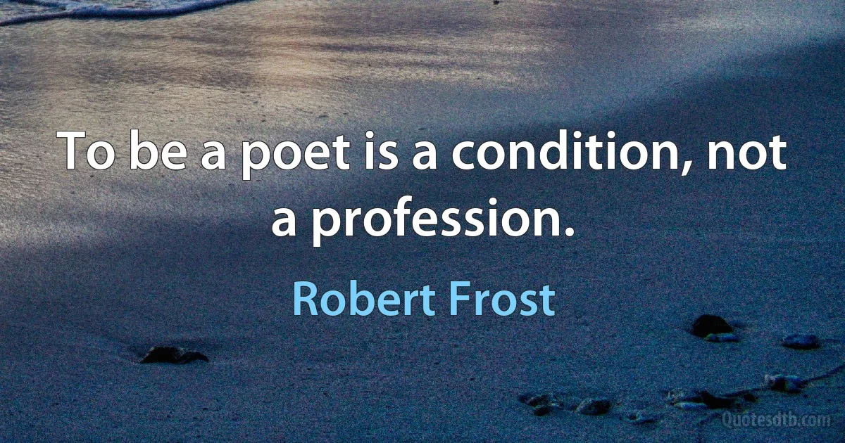 To be a poet is a condition, not a profession. (Robert Frost)