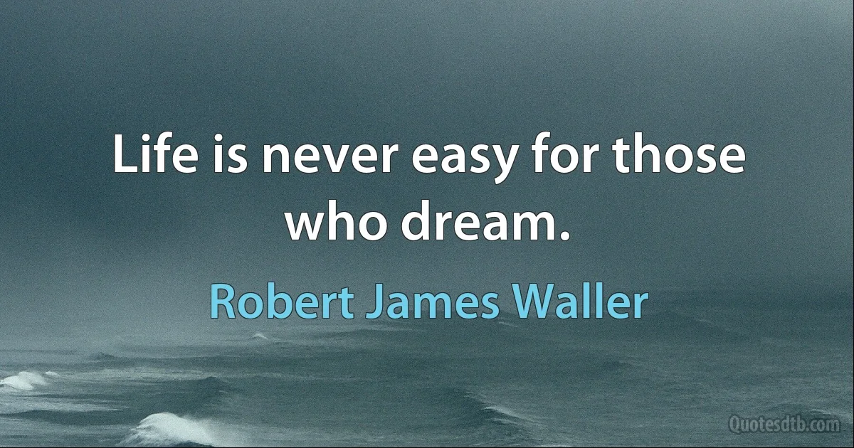 Life is never easy for those who dream. (Robert James Waller)