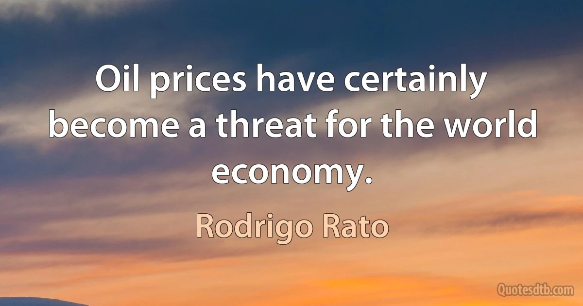 Oil prices have certainly become a threat for the world economy. (Rodrigo Rato)