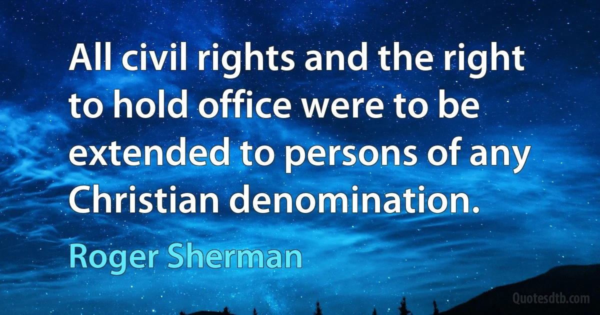 All civil rights and the right to hold office were to be extended to persons of any Christian denomination. (Roger Sherman)