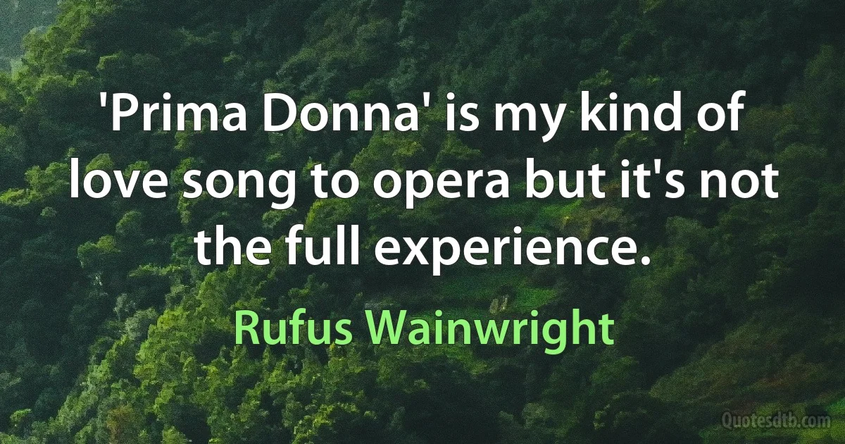 'Prima Donna' is my kind of love song to opera but it's not the full experience. (Rufus Wainwright)