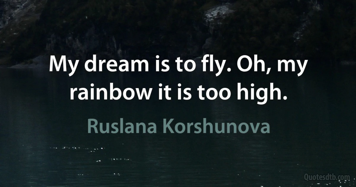 My dream is to fly. Oh, my rainbow it is too high. (Ruslana Korshunova)