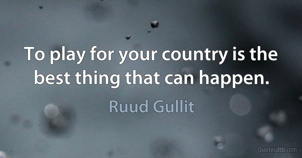 To play for your country is the best thing that can happen. (Ruud Gullit)