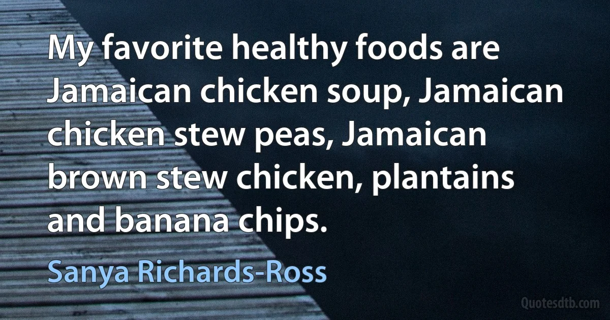 My favorite healthy foods are Jamaican chicken soup, Jamaican chicken stew peas, Jamaican brown stew chicken, plantains and banana chips. (Sanya Richards-Ross)